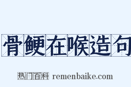 骨鲠在喉造句是什么意思的图片